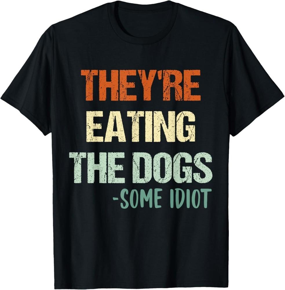 

vintage They re Eating The Dogs some idiot funny quote Gift Unisex T-Shirt 4XL