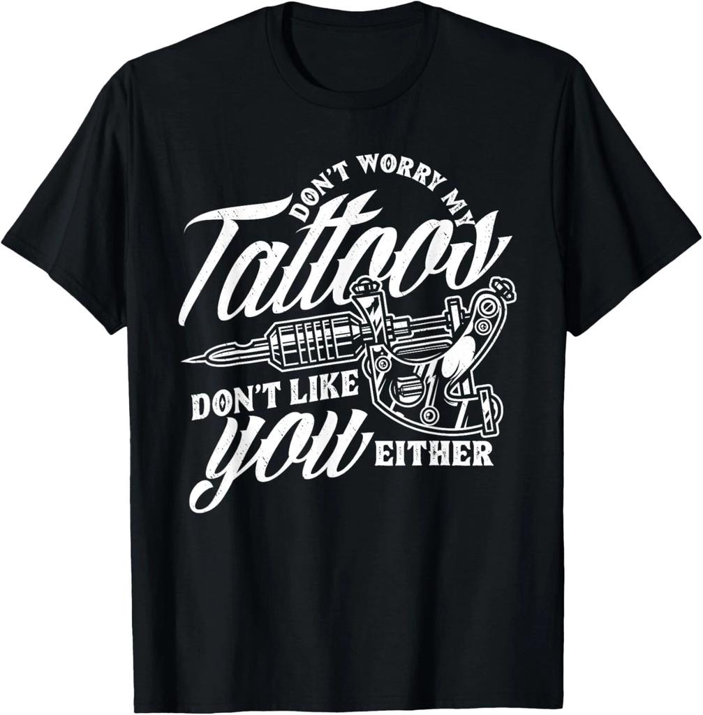 Don't Worry My Tattoos Don't Like You Either Funny Saying Gift Unisex T-Shirt