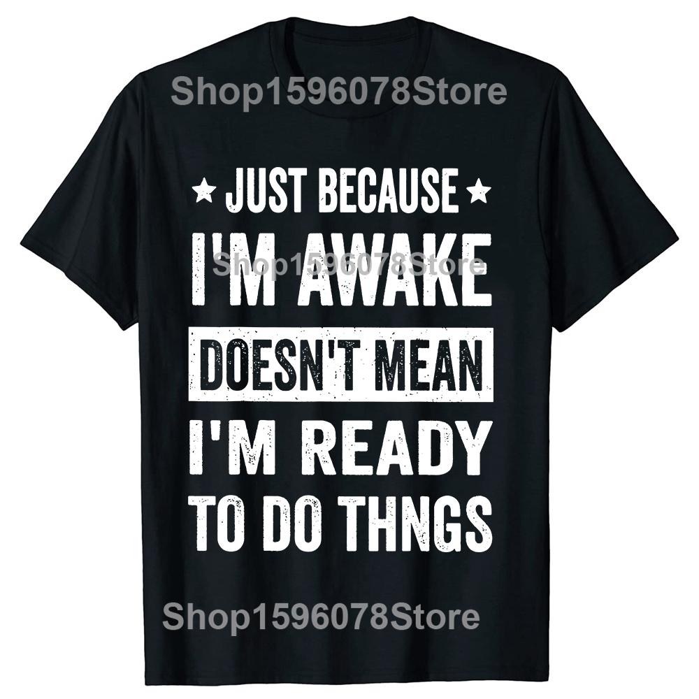 Funny Just Because Im Awake T Shirts Men Casual Cotton Humor Streetwear Tee Shirt Short Sleeve Unisex Loose Crewneck Clothing