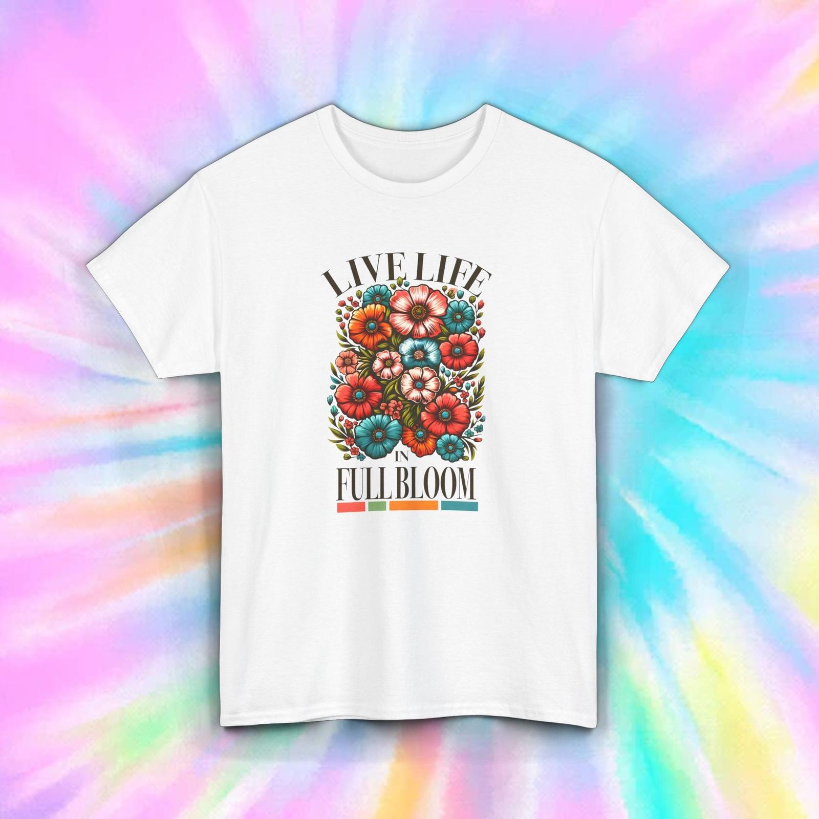 Live Life in Full Bloom T-Shirt S-5XL Colorful Flowers Inspirational Gift Idea XXXXL