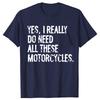 Yes I Really Do Need All These Motorcycles Funny Garage Tshirts Men Fashion Casual Tshirt 100 Cotton Loose Oversized T Shirt