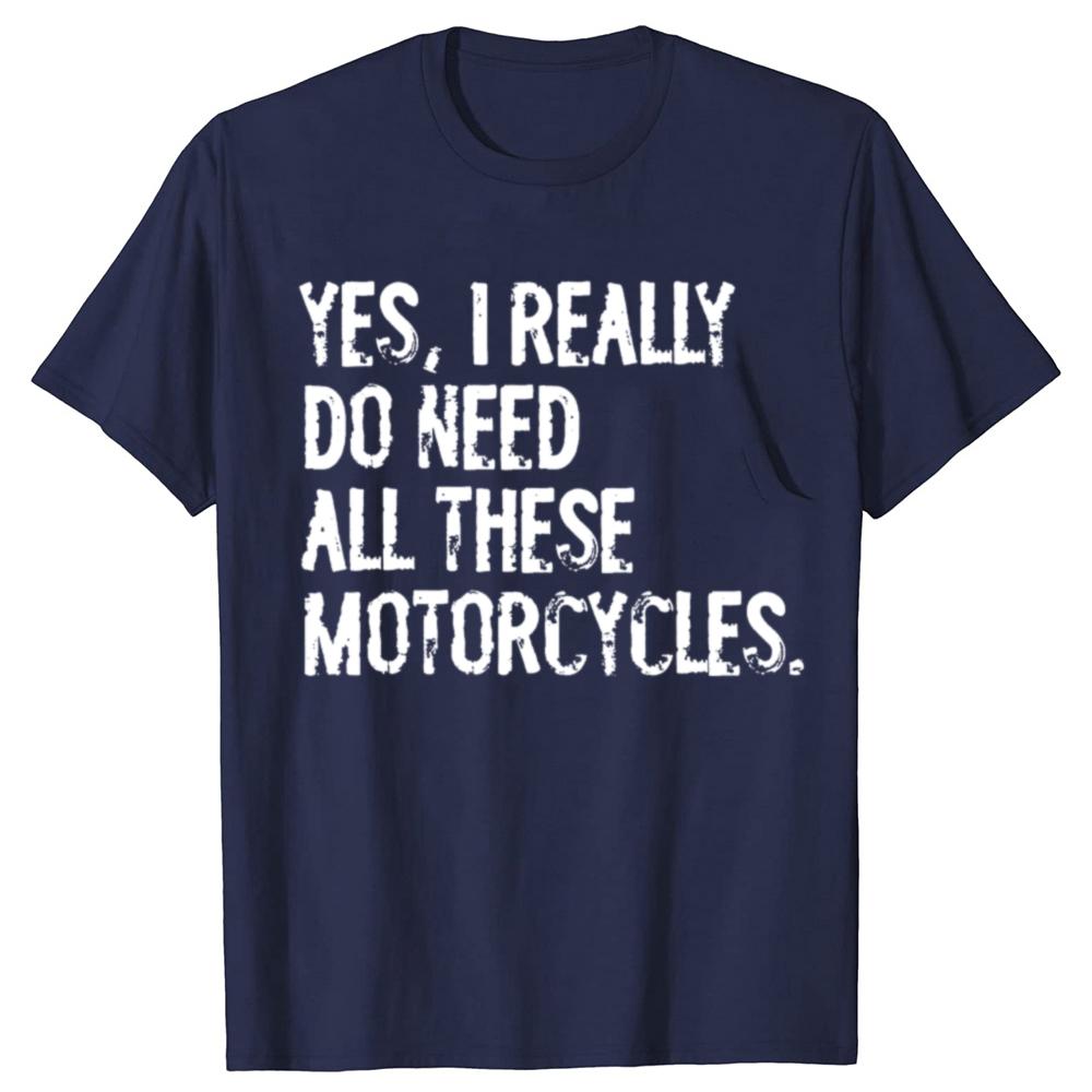 Yes I Really Do Need All These Motorcycles Funny Garage Tshirts Men Fashion Casual Tshirt 100 Cotton Loose Oversized T Shirt