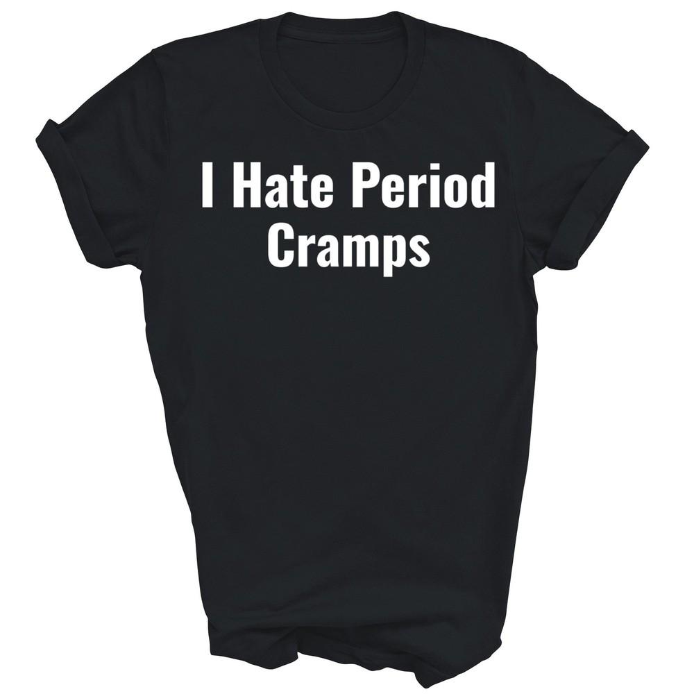 

I Hate Period Cramps Funny Feminine Unisex Shirt Gift 4XL