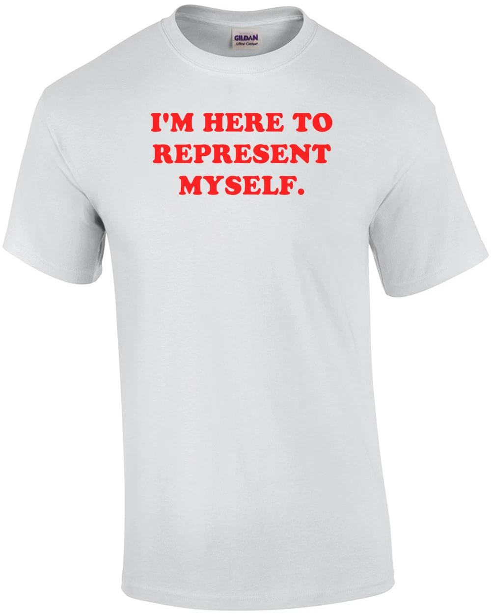 I M HERE TO REPRESENT MYSELF. Shirt L