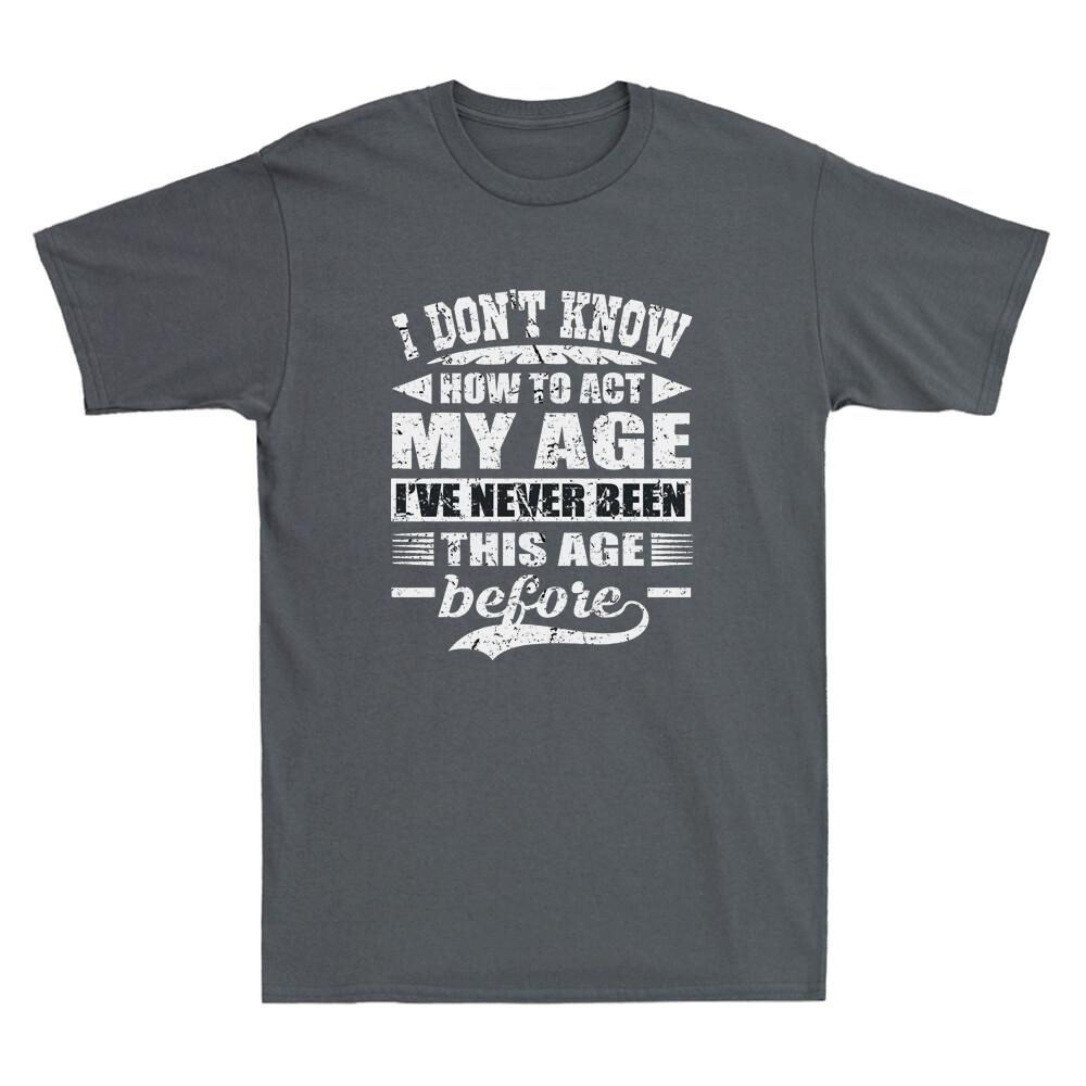 I Don't Know How To Act My Age I've Never Funny Saying Gift Novelty Unisex T-Shirt