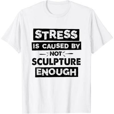 Stress Is Caused By Not Sculpture Enough Funny Sculpture T-Shirt