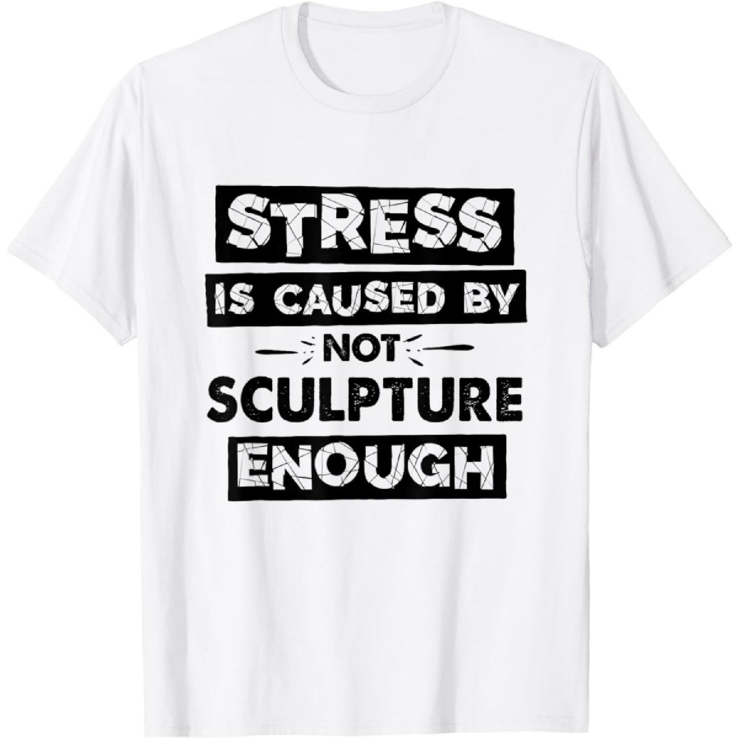 Stress Is Caused By Not Sculpture Enough Funny Sculpture T-Shirt S