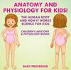 The Anatomy and Physiology for Kids! The Human Body and It Works : Science for Kids - Children's Anatomy & Physiology Books Book