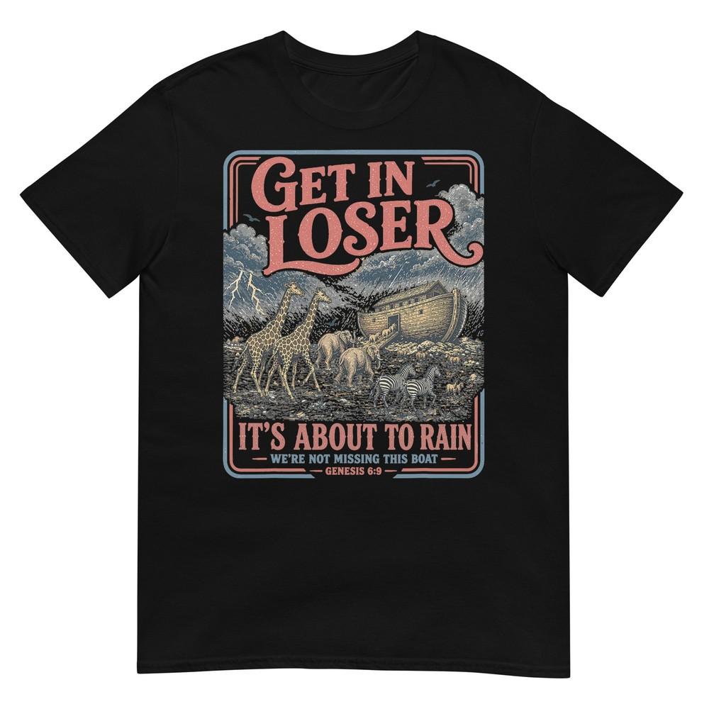 Get In Loser Its About To Rain Noahs Ark TShirt