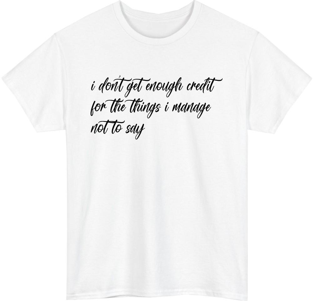 I Dont Get Enough Credit Funny TShirt Relatable Sarcastic Meme Talkative Tee