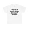 I May Not Go Down In History Shirt - Funny Unisex Cotton Tee, Meme Tshirt