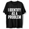 I Identify As a Problem Humorous T-Shirt, Funny Sarcastic Quote Graphic Tee