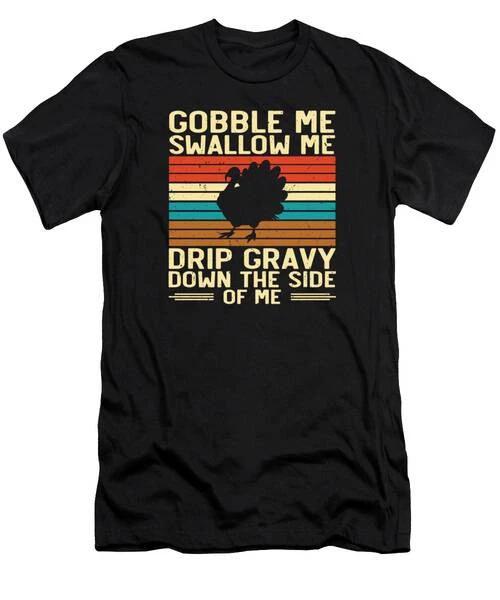 Gobble Swallow Me Drip Gravy Thanksgiving Turkey #11 T-Shirt S to 3XL S