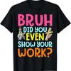 Bruh Did You Even Show Your Work Humorous Funny Math Teacher T Shirt Versatile Graphic Comfort