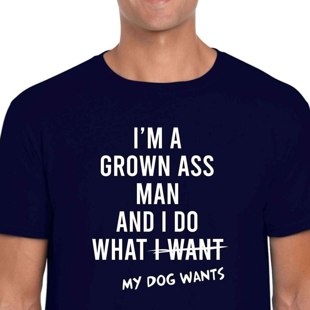26 Funny Saying T-shirt I&039;m a Grown....I Do What My Dog Wants Unisex Navy Shirt Unisex T-Shirt XXL