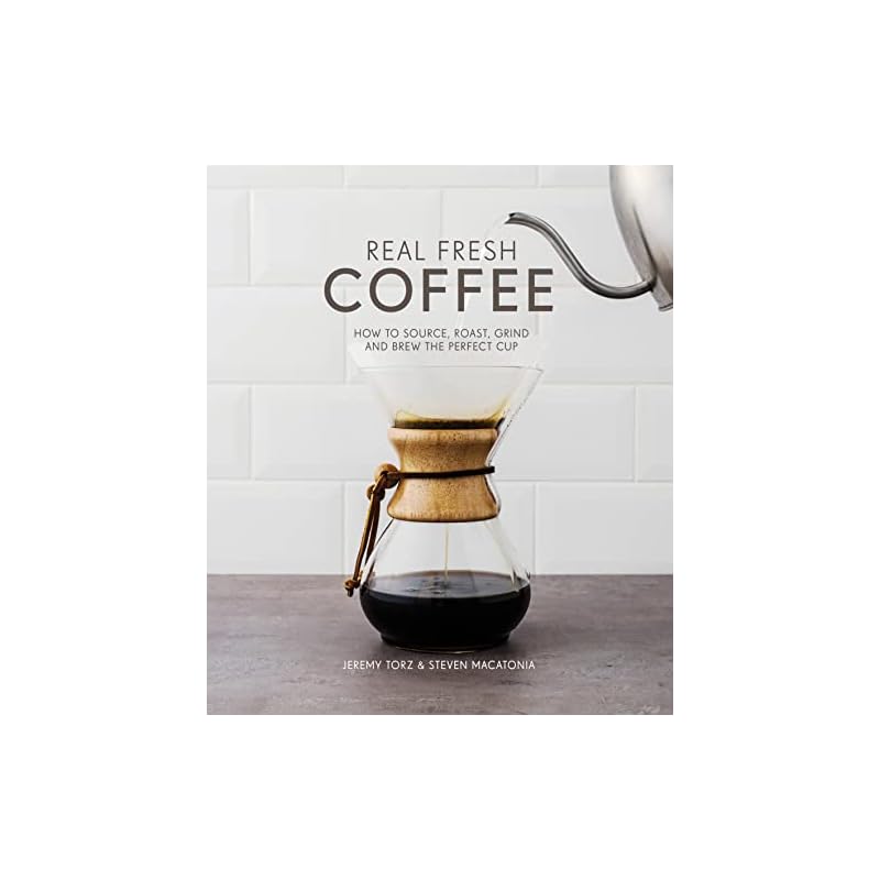Real Fresh Coffee: How to Source, Roast, Grind and Brew Your Own Perfect Cup