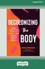 The Decolonizing the Body : Healing, Body-Centered Practices for Women of Color To Reclaim Confidence, Dignity, and Self-Worth (16pt Large Print Edition) Book