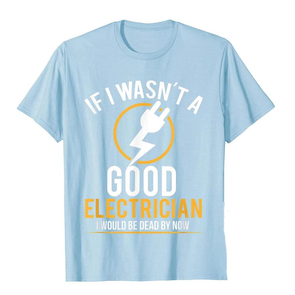If I Wasnt A Good Electrician Id Be Dead TShirt Casual Men Top TShirts Plain Cotton Tops T Shirt 3D Printed