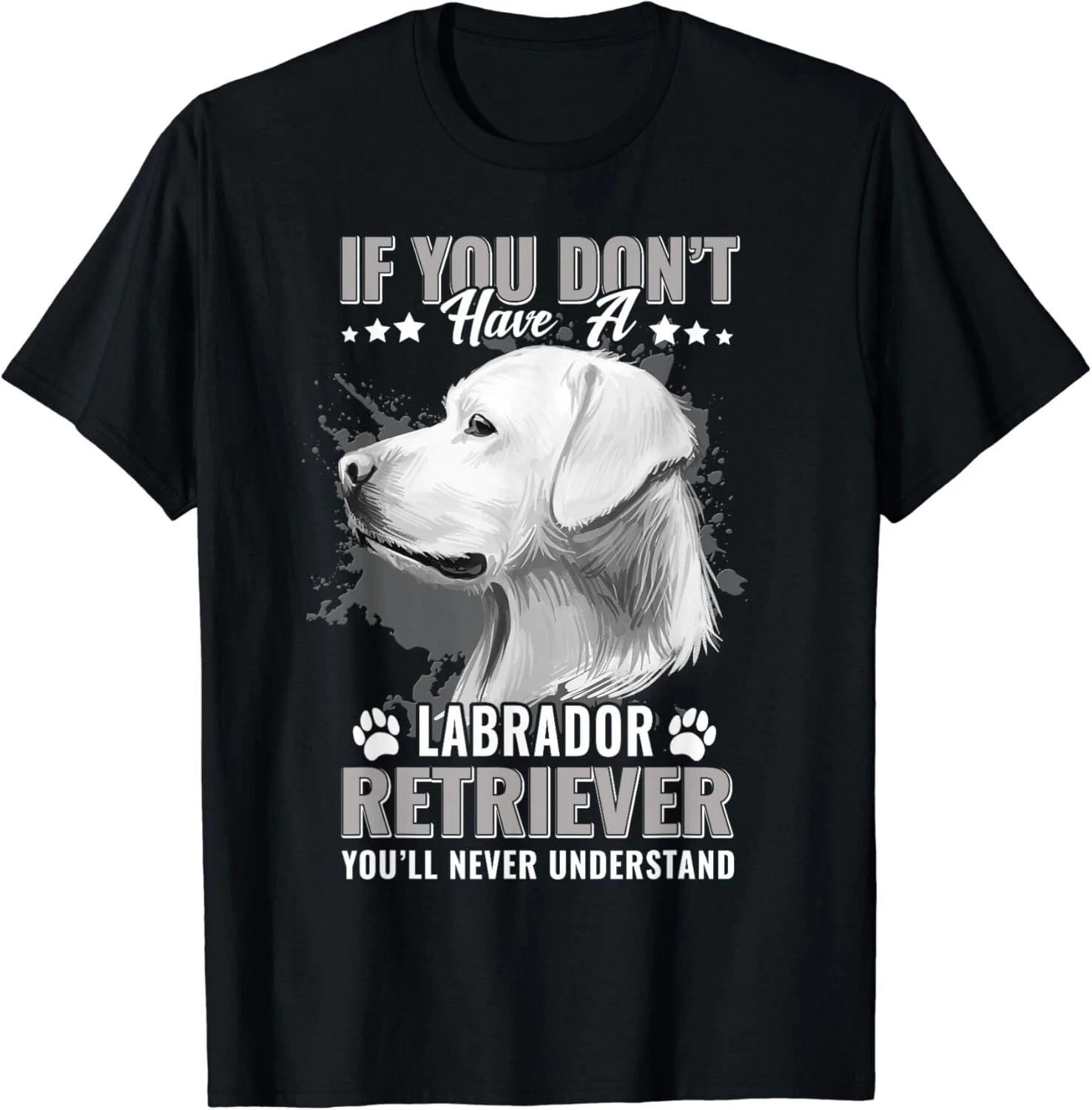 Labrador Retriever You ll Never Understand Funny Dog Gift Unisex T-Shirt L
