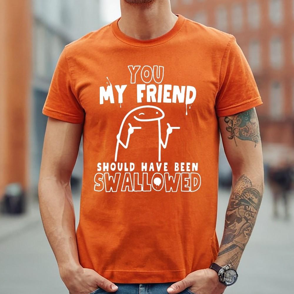 

YOU MY FRIEND SHOULD HAVE BEEN SWALLOWED SHORT SLEEVE | FUNNY MEN S T-shirt L