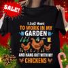 I Just Want To Work In My Garden And Hang Out With Chickens Shirt Unisex T-Shirt