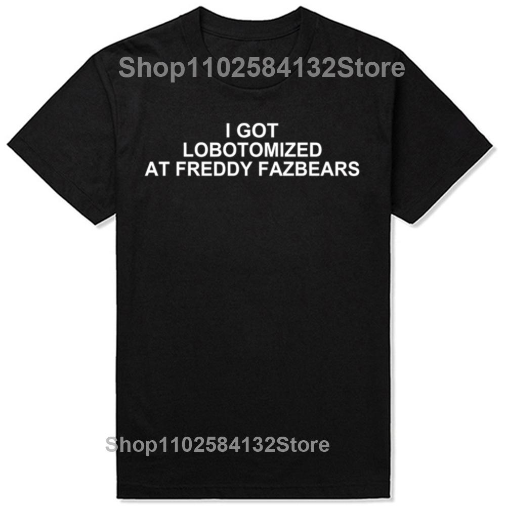 I Got Lobotomized At Freddy Fazbears Funny Meme T-Shirt Personality Letters Printed Tee Graphic Short Sleeve Tops