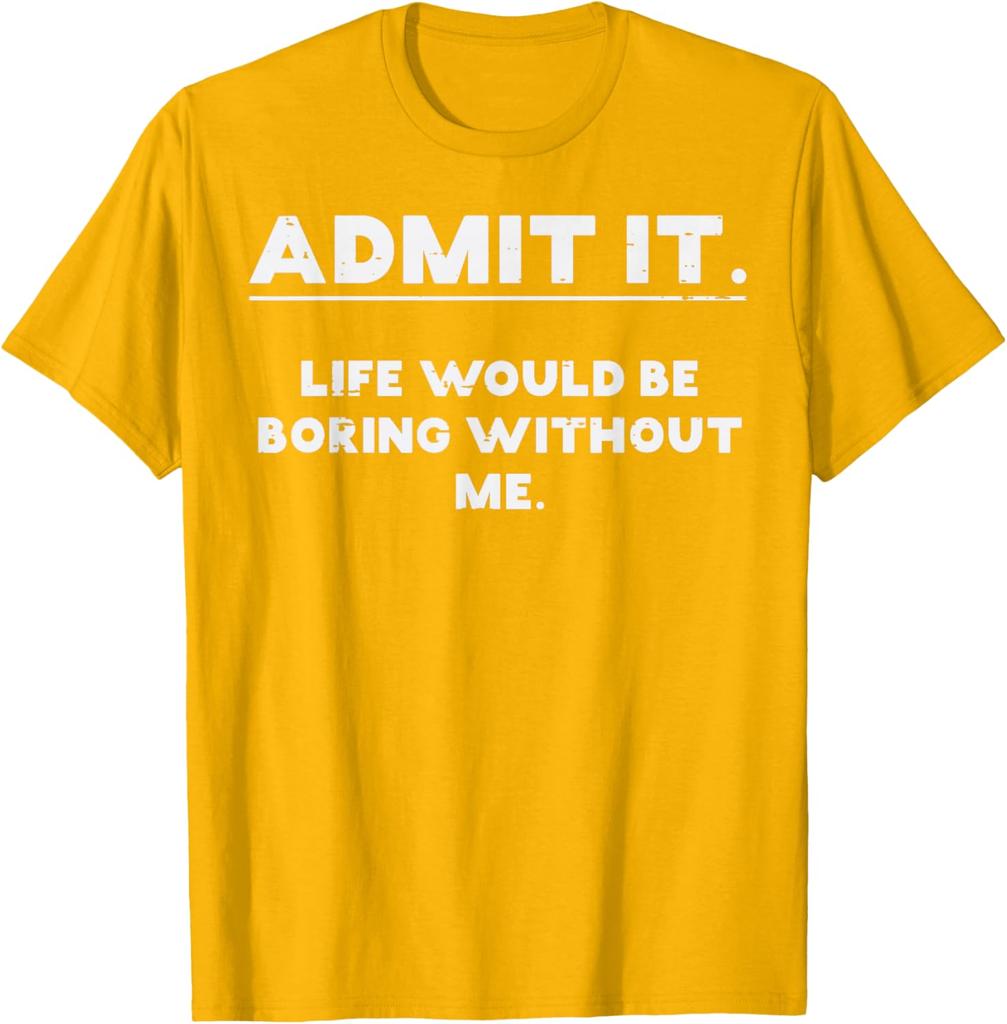 Admit It Life Would Be Boring Without Me Funny Graphic TShirt Cotton Casual Crewneck Tee