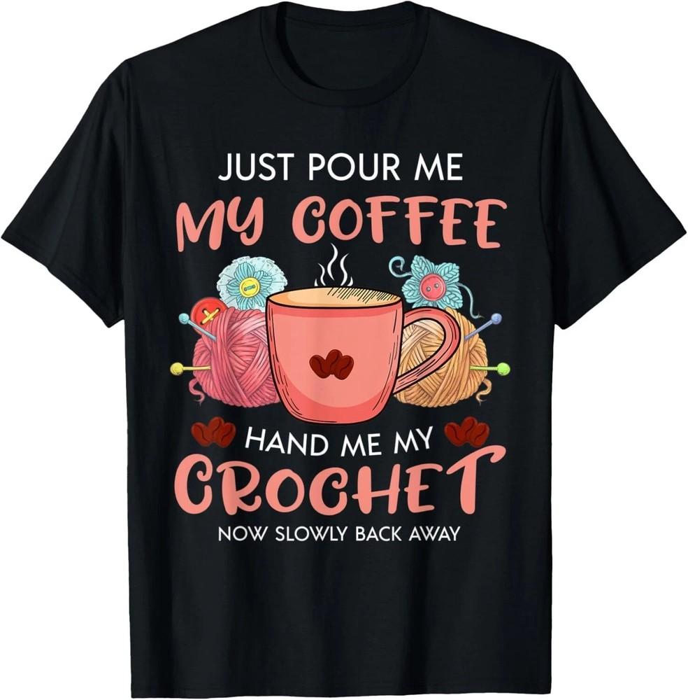 Funny Just Pour Me My Coffee Crochet Unisex TShirt Unisex T-Shirt L