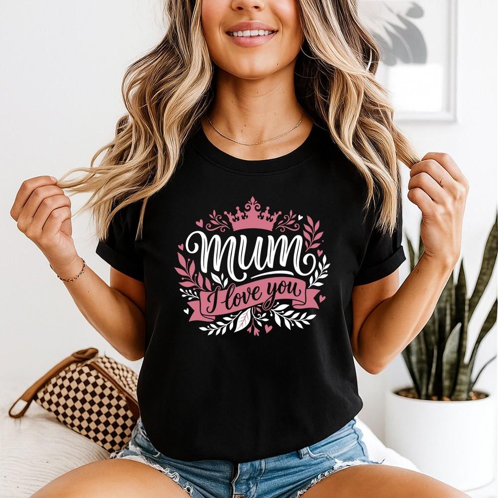 Mum I Love You Crown Unisexs TShirt Mothers Day Appreciation