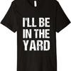 I'll Be In The Yard Funny Dad Father’s Day Cute Landscaping Premium T-Shirt
