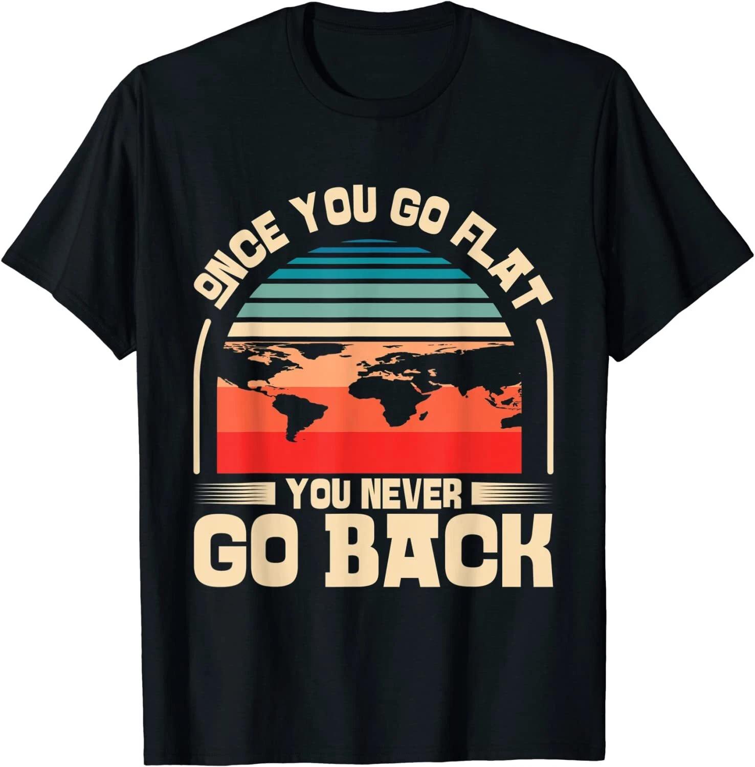 Once You Go You Never Go Back Flat Earther Flat Earth T-Shirt S-3XL XXXXL