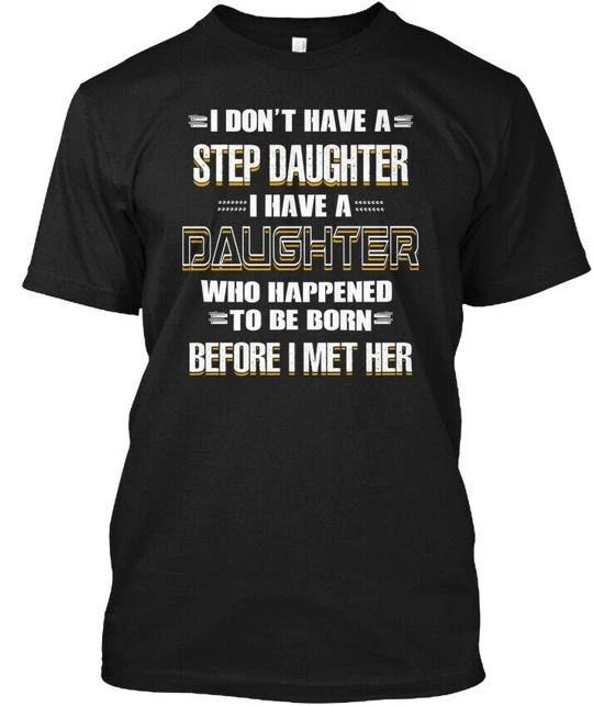 

Stepdad Has A Daughter Before Met Her I Dont Have TTshirt Made in USA S to 5XL 4XL