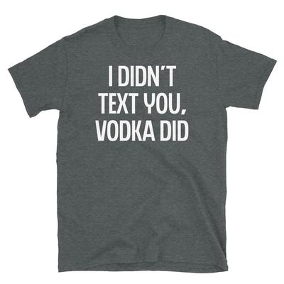 Non ti ho scritto, è stata la vodka Festa Universitaria Umorismo T-Shirt Unisex a Maniche Corte