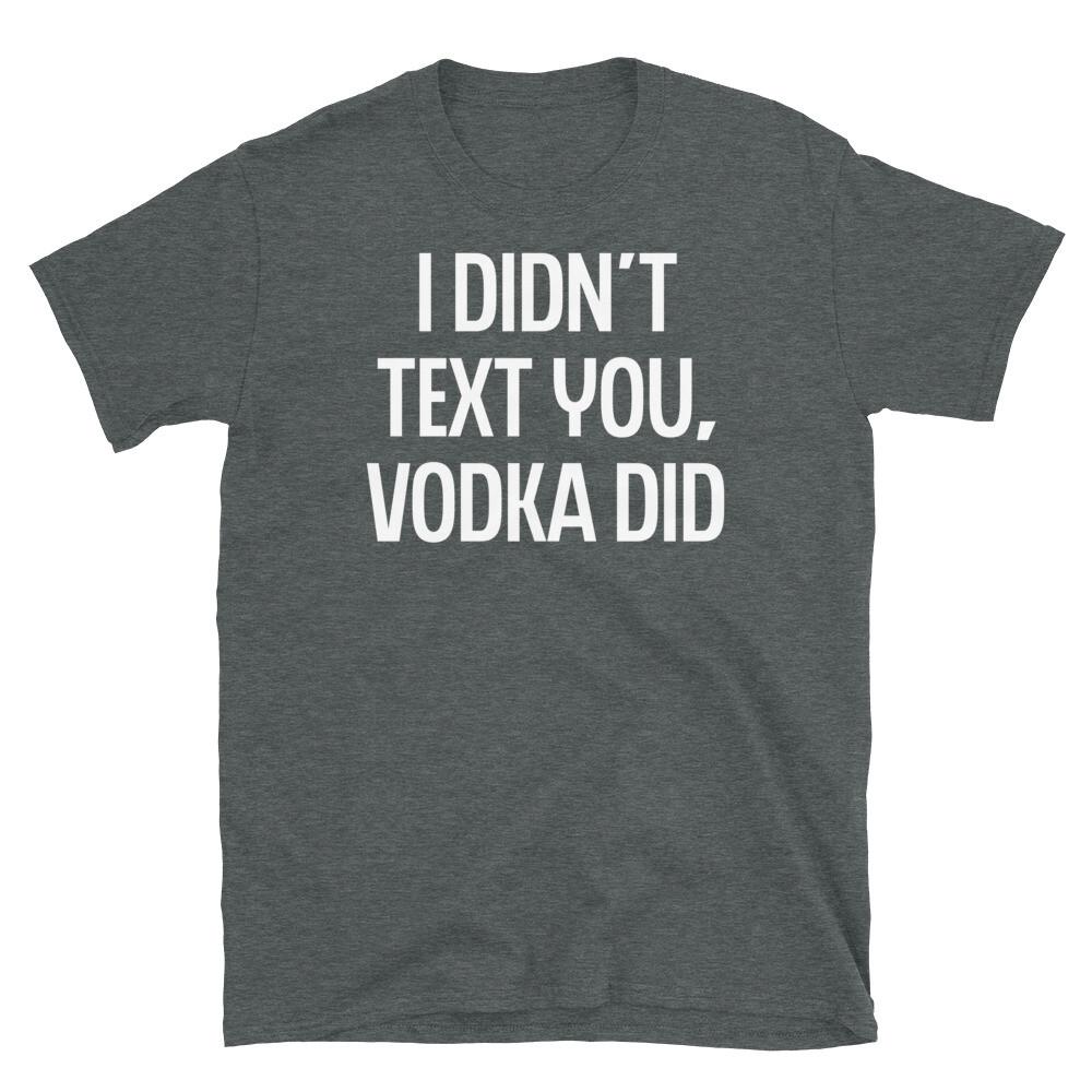 

I Didn t Text You Vodka Did College Party Humor Short-Sleeve Unisex T-Shirt S