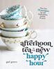 The Afternoon Tea Is the New Happy Hour : More Than 75 Recipes for Tea, Small Plates, Sweets and More Book