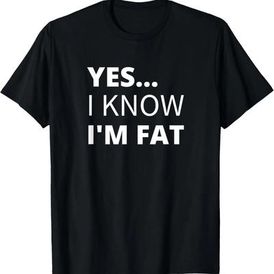 Yes I Know I'm Fat - Funny Overweight Heavy Obese T-Shirt,100% Cotton