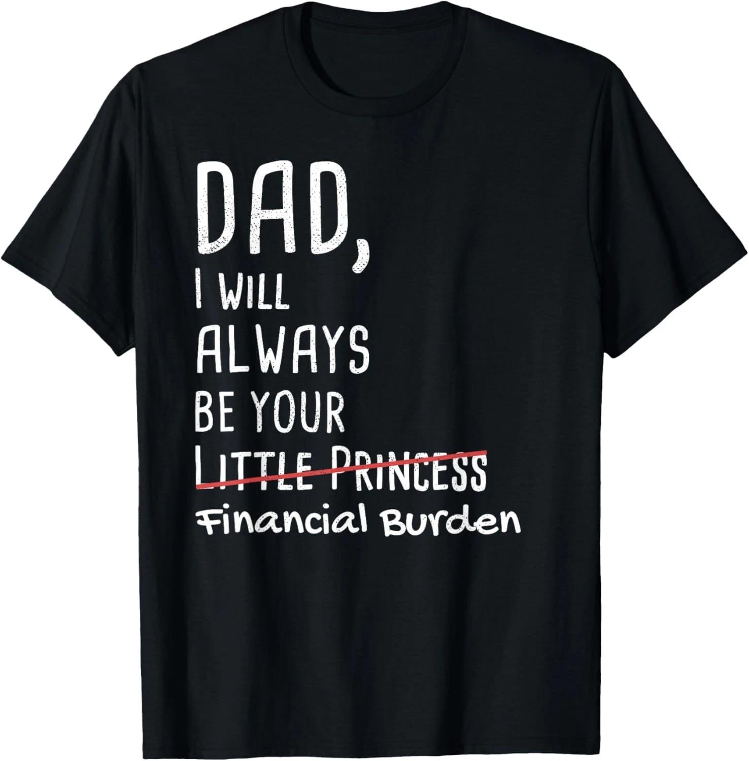 DAD_ I Will Always Be Your Financial Burden Funny Gift Unisex T-Shirt 4XL