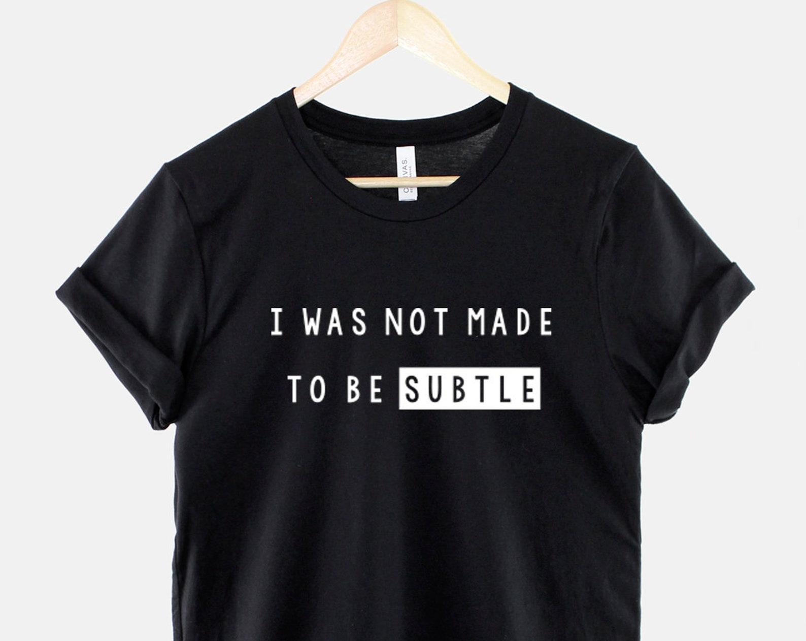 I Was Not Made To Be Subtle Shirt, Bold Feminist T Shirt, Empowerment Quote Graphic Tee, Girl Power Gift 2XL
