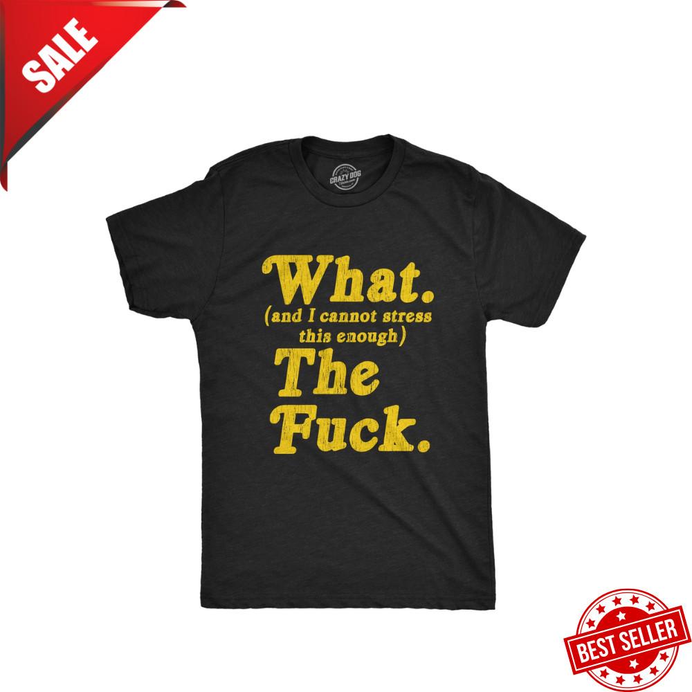 Mens What And I Cannot Stress This Enough The Tshirt Funny Sarcastic, Best Price Unisex T-Shirt M