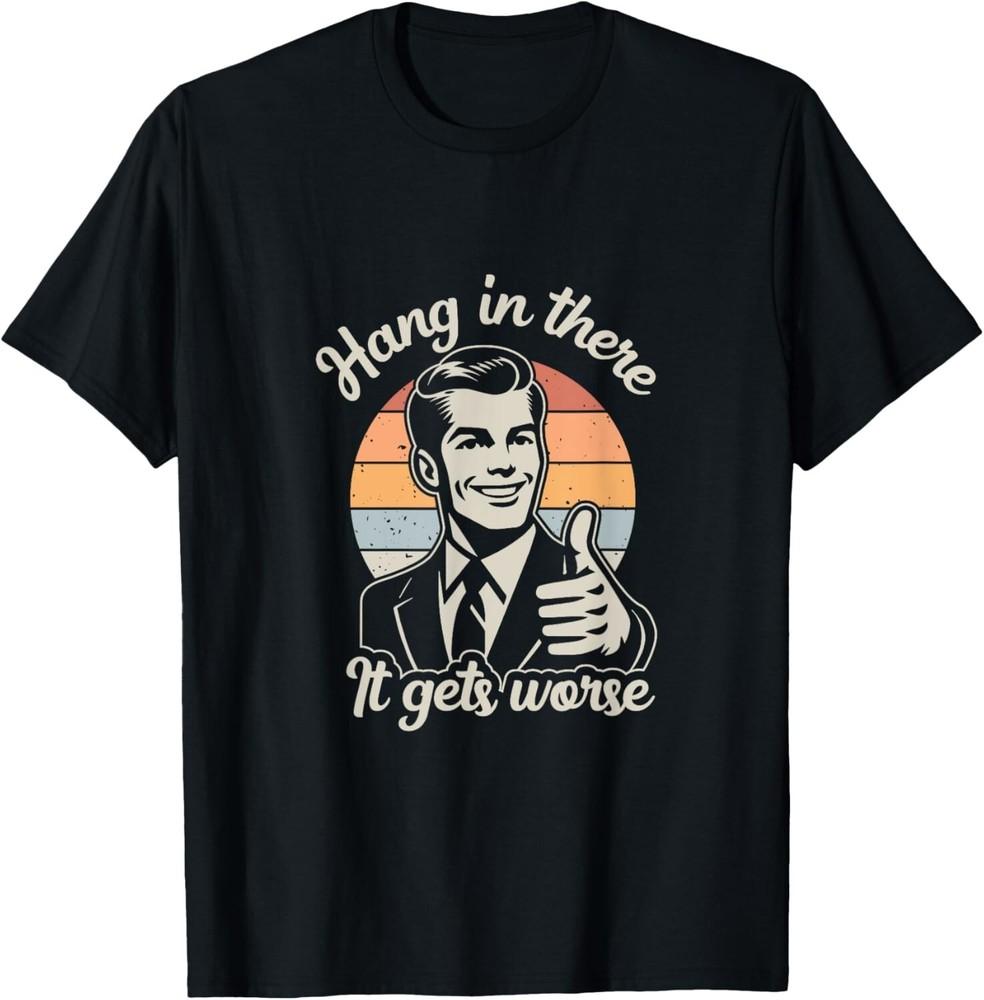 

Funny Vintage Hang In There It Gets Worse Sarcastic Humor T-Shirt 4XL