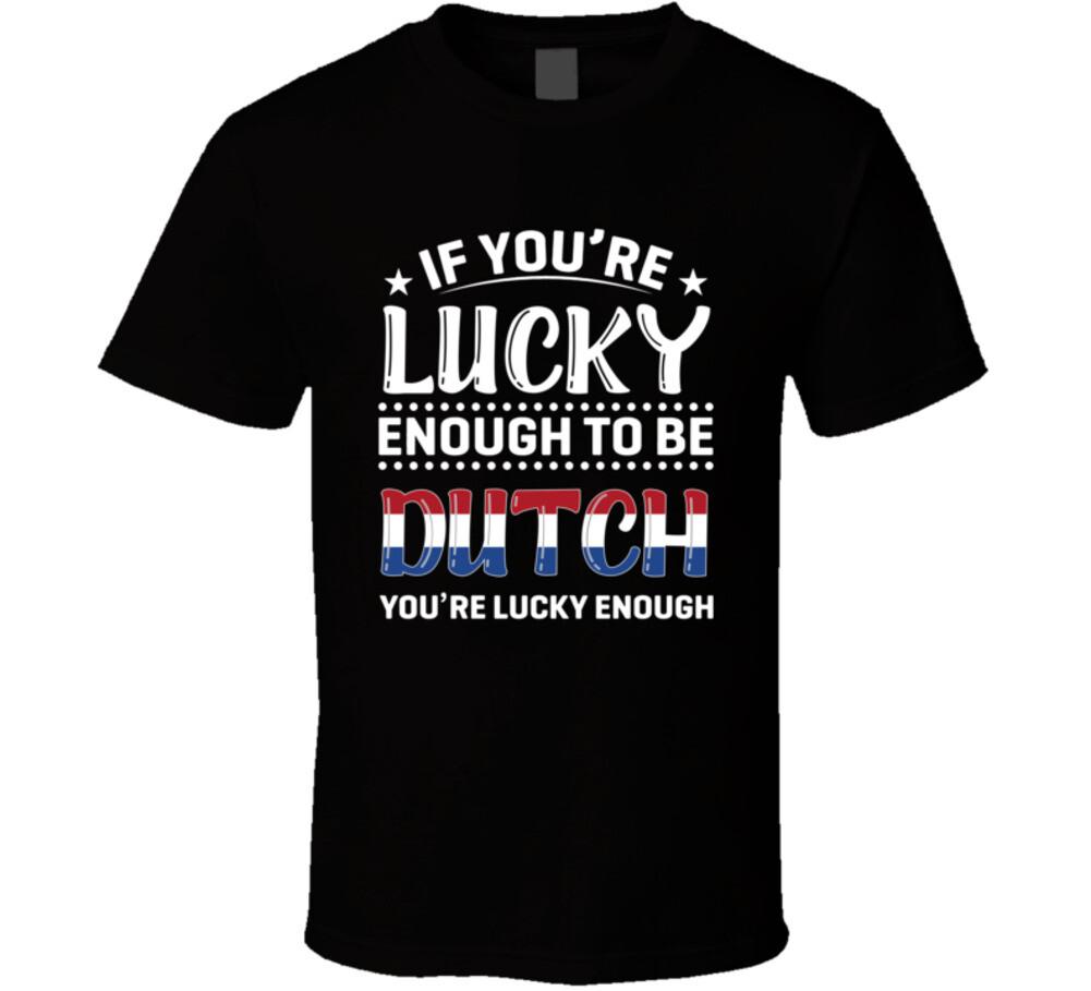 If You re Lucky Enough To Be Dutch You re Lucky Enough T Shirt Mens Womens Tees Top XL