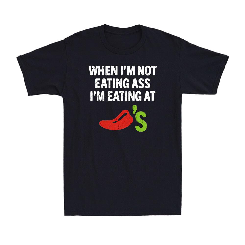 When I m Not Eating Ass I m Eating At Chili s Funny Spicy Food Men s T-Shirt XXL
