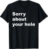 Sorry About Your Hole - Funny Sarcastic Confusing Humor T-Shirt