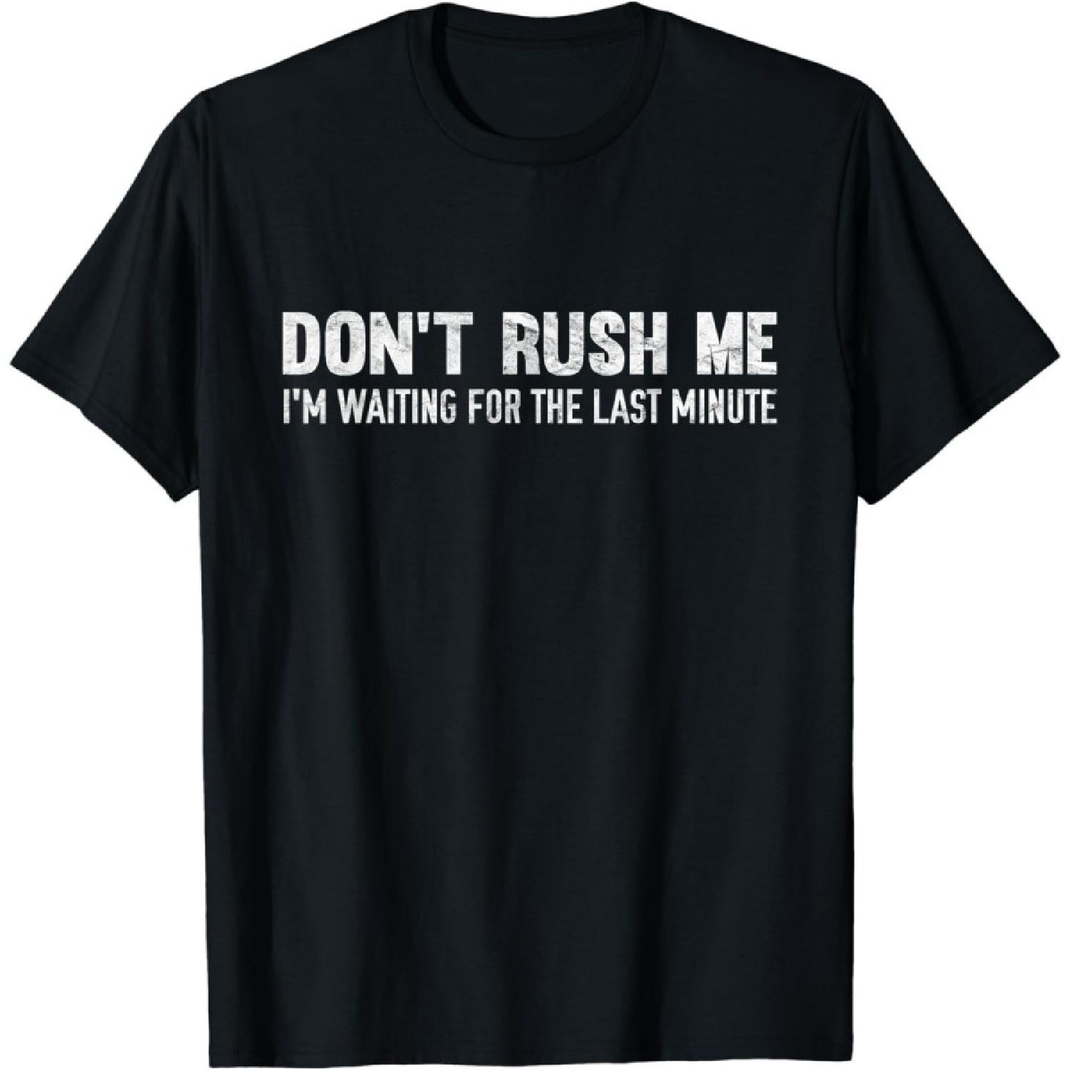 Don t Rush Me I m Waiting for The Last Minute T-Shirt XXXXXL