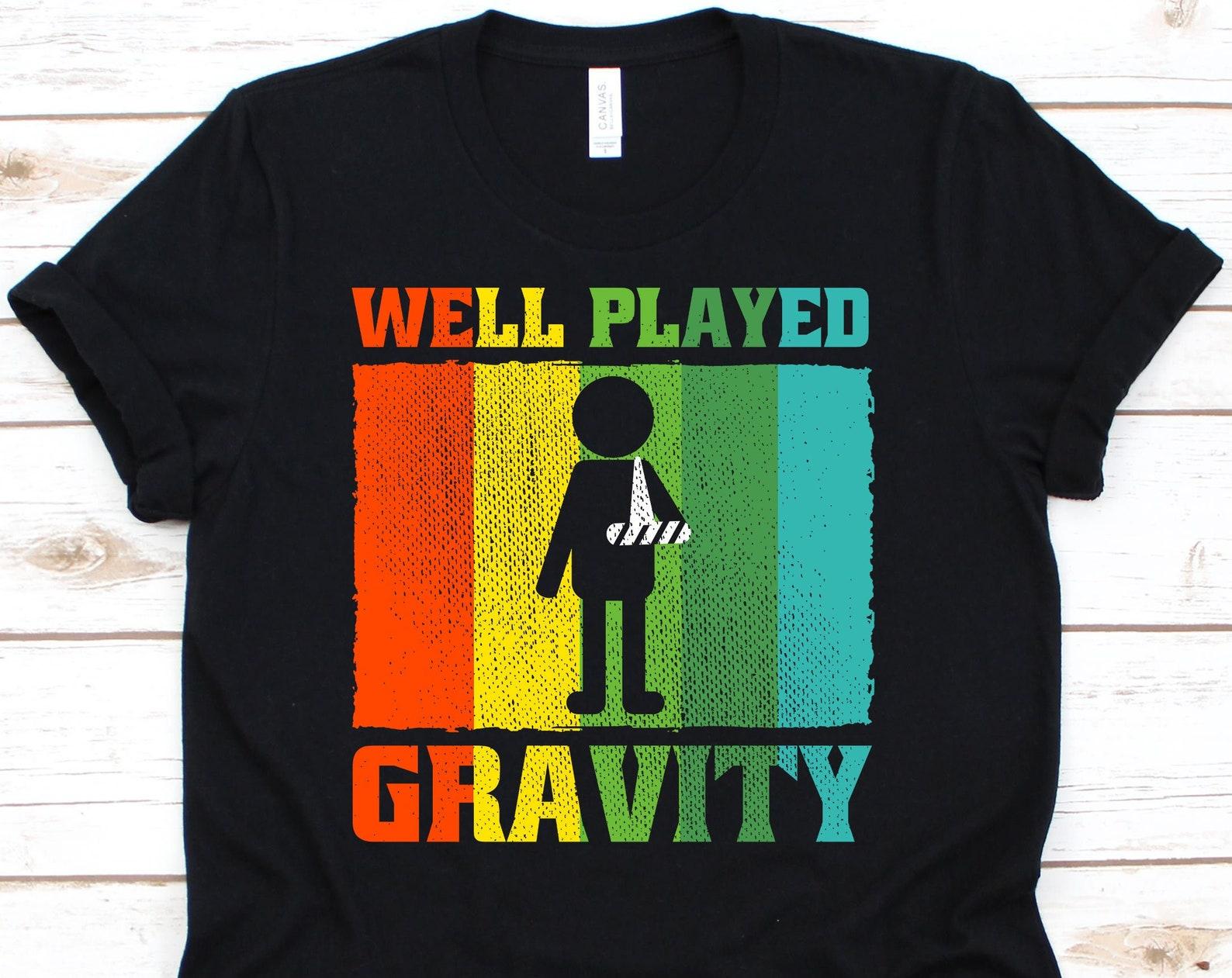Well Played Gravity Shirt, Broken Arm Shirt, Broken Arm Gift, Broken Arm, Hospital Gift Tee, Recovery Cast, Recovery Shirt 4XL