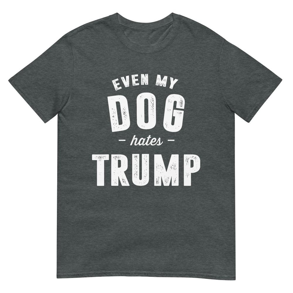 Even My Dog Hates Trump Anti President Donald Trump Tshirt