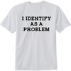 I Identify As A Problem T-Shirt Funny Sarcasm Unisex Design Tee Short Sleeve Unisex Shirt