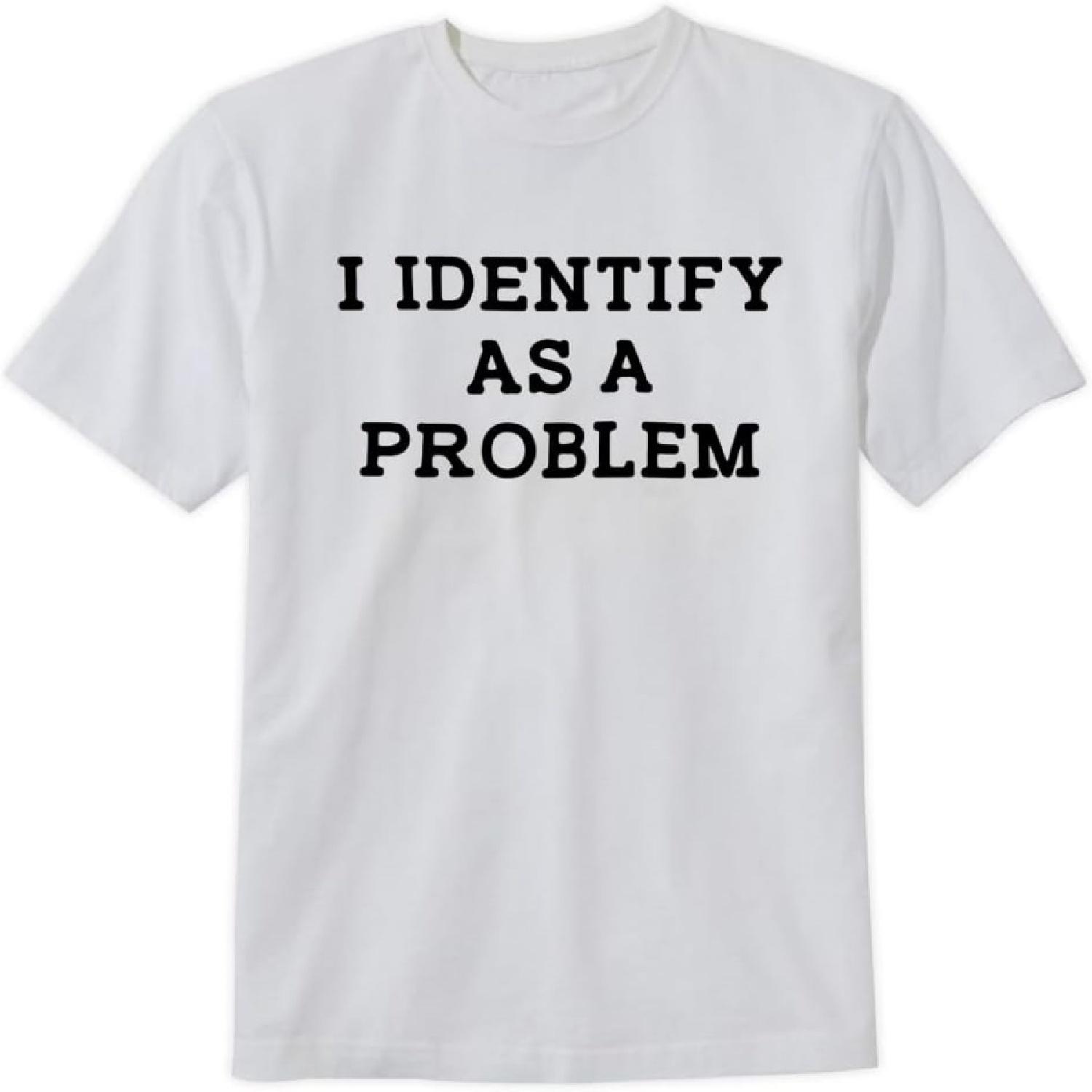 I Identify As A Problem T-Shirt Funny Sarcasm Unisex Design Tee Short Sleeve Unisex Shirt S