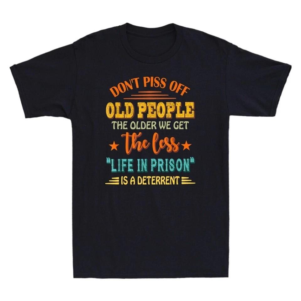 Don t Piss Off Old People The Older We Get The Less Life Unisex T-Shirt S