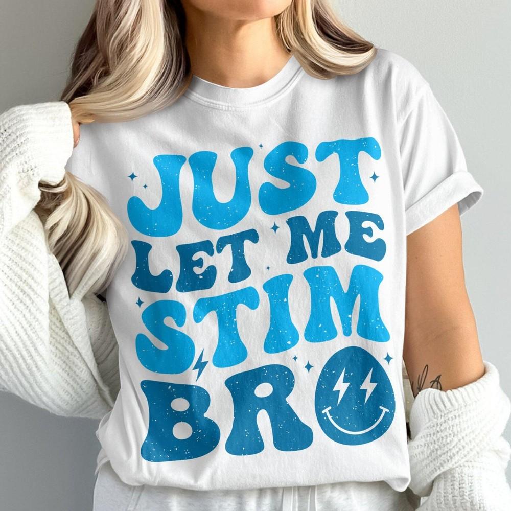 Just Let Me Stim Bro Shirt, Autism Awareness Shirt, Neurodiversity Advocacy #26 Unisex T-Shirt XXXXL